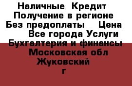 Наличные. Кредит. Получение в регионе Без предоплаты. › Цена ­ 10 - Все города Услуги » Бухгалтерия и финансы   . Московская обл.,Жуковский г.